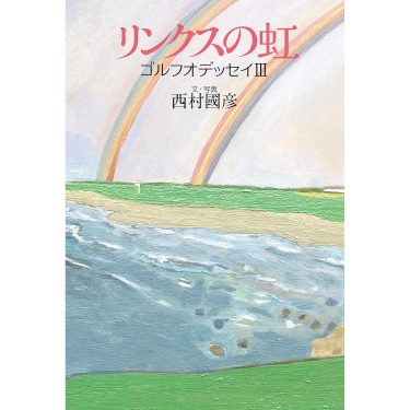 新刊のご案内 「リンクスの虹」ゴルフオデッセイⅢ  西村國彦著