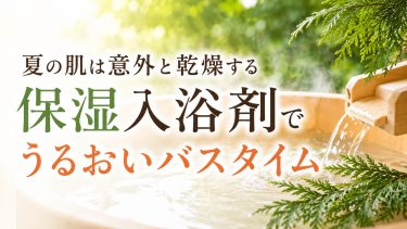 夏は意外と乾燥する。保湿入浴剤でうるおいバスタイムを